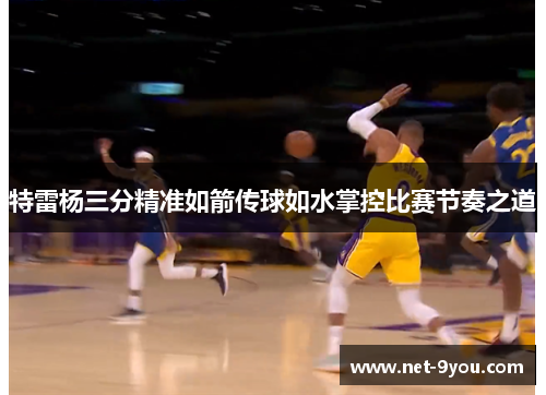 特雷杨三分精准如箭传球如水掌控比赛节奏之道