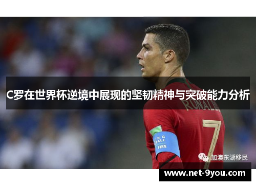 C罗在世界杯逆境中展现的坚韧精神与突破能力分析