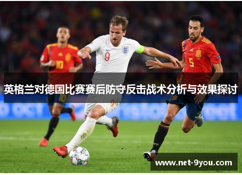 英格兰对德国比赛赛后防守反击战术分析与效果探讨