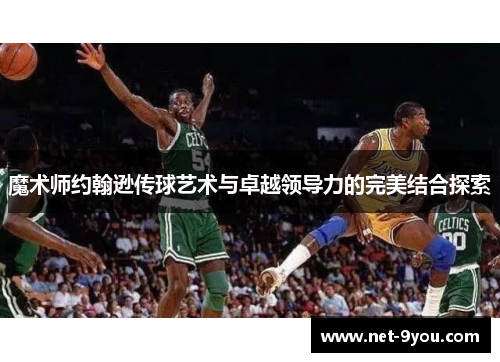 魔术师约翰逊传球艺术与卓越领导力的完美结合探索