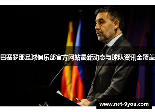 巴塞罗那足球俱乐部官方网站最新动态与球队资讯全覆盖