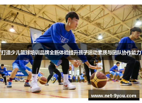 打造少儿篮球培训品牌全新体验提升孩子运动素质与团队协作能力