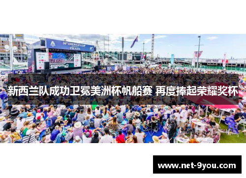 新西兰队成功卫冕美洲杯帆船赛 再度捧起荣耀奖杯
