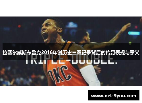 拉塞尔威斯布鲁克2016年创历史三双记录背后的传奇表现与意义
