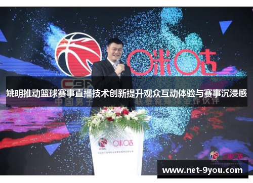 姚明推动篮球赛事直播技术创新提升观众互动体验与赛事沉浸感