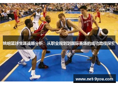 姚明篮球生涯战略分析：从职业规划到国际赛场的成功路径探索