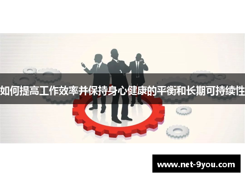 如何提高工作效率并保持身心健康的平衡和长期可持续性
