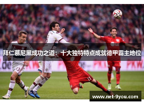 拜仁慕尼黑成功之道：十大独特特点成就德甲霸主地位