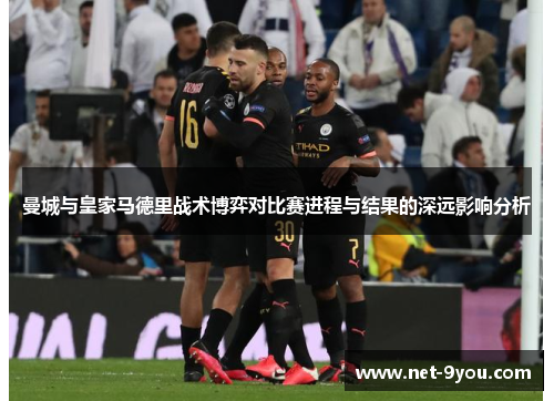 曼城与皇家马德里战术博弈对比赛进程与结果的深远影响分析
