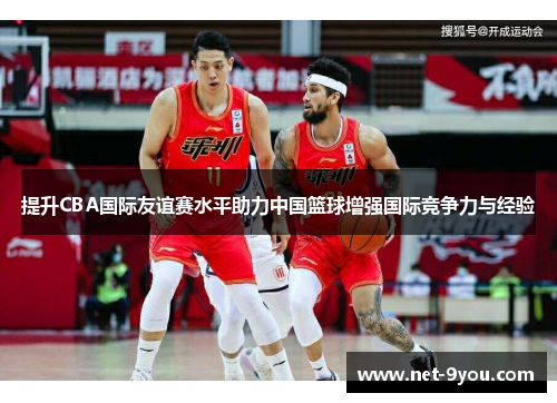 提升CBA国际友谊赛水平助力中国篮球增强国际竞争力与经验