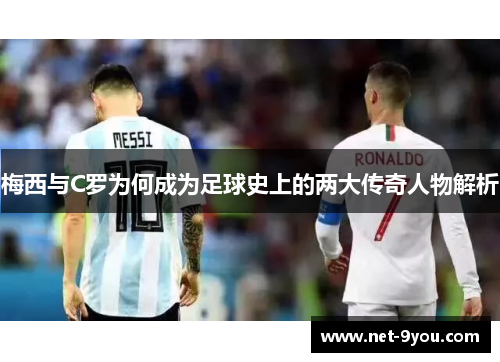 梅西与C罗为何成为足球史上的两大传奇人物解析
