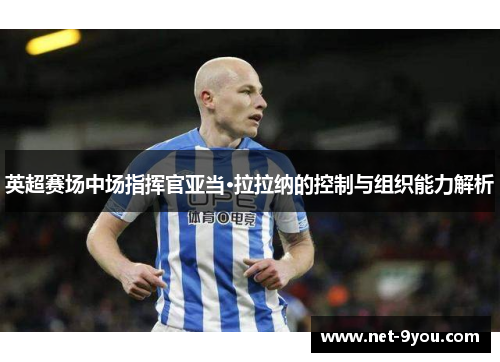 英超赛场中场指挥官亚当·拉拉纳的控制与组织能力解析