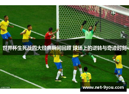 世界杯生死战四大经典瞬间回顾 球场上的逆转与奇迹时刻