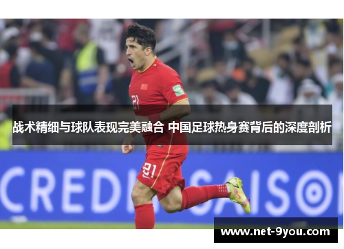 战术精细与球队表现完美融合 中国足球热身赛背后的深度剖析