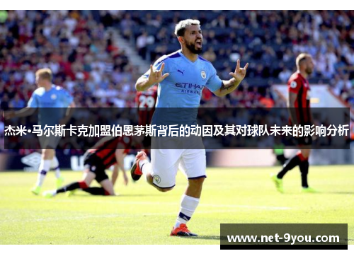 杰米·马尔斯卡克加盟伯恩茅斯背后的动因及其对球队未来的影响分析