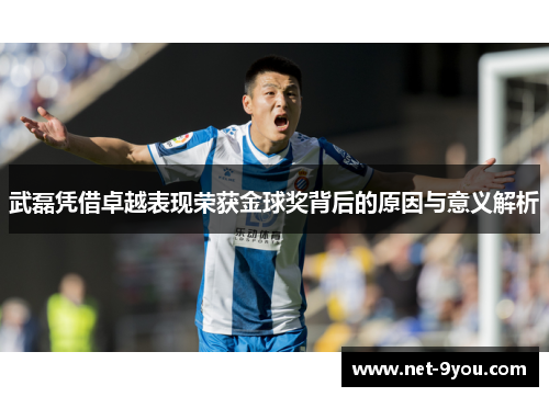 武磊凭借卓越表现荣获金球奖背后的原因与意义解析