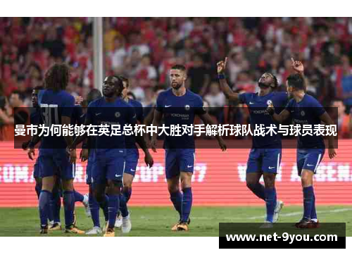 曼市为何能够在英足总杯中大胜对手解析球队战术与球员表现
