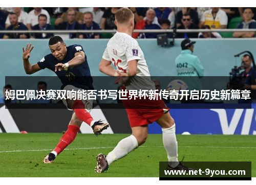 姆巴佩决赛双响能否书写世界杯新传奇开启历史新篇章