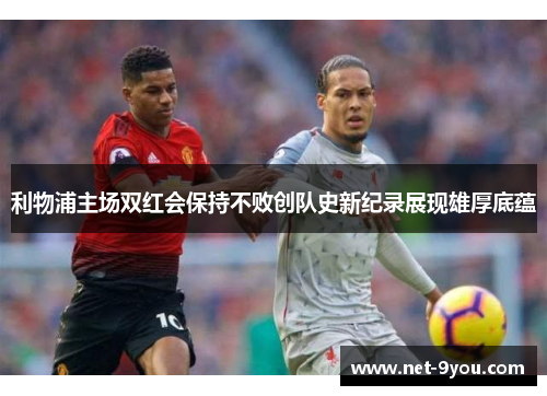 利物浦主场双红会保持不败创队史新纪录展现雄厚底蕴