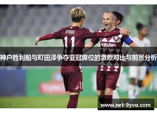 神户胜利船与町田泽争夺亚冠席位的激烈对比与前景分析