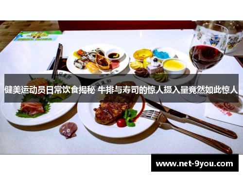 健美运动员日常饮食揭秘 牛排与寿司的惊人摄入量竟然如此惊人