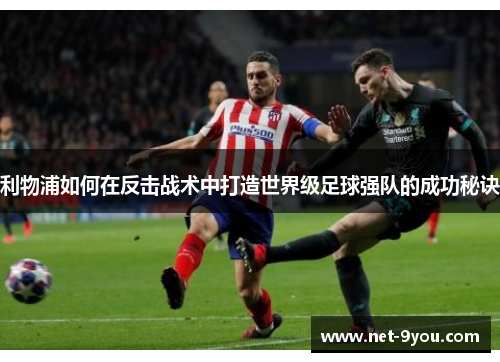 利物浦如何在反击战术中打造世界级足球强队的成功秘诀