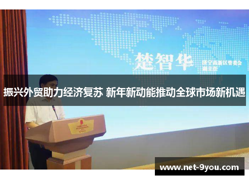 振兴外贸助力经济复苏 新年新动能推动全球市场新机遇