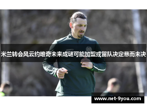 米兰转会风云约维奇未来成谜可能加盟或留队决定悬而未决
