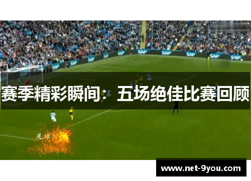 赛季精彩瞬间：五场绝佳比赛回顾