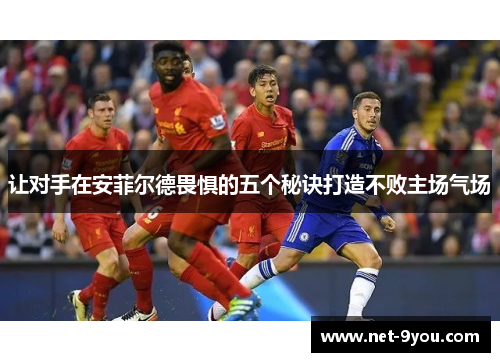 让对手在安菲尔德畏惧的五个秘诀打造不败主场气场