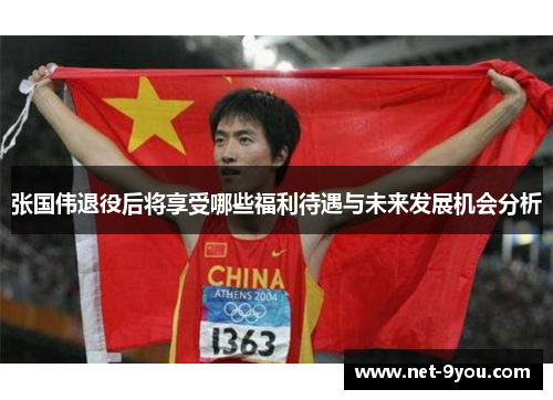 张国伟退役后将享受哪些福利待遇与未来发展机会分析
