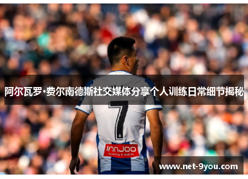 阿尔瓦罗·费尔南德斯社交媒体分享个人训练日常细节揭秘
