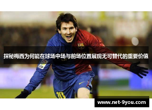 探秘梅西为何能在球场中场与前场位置展现无可替代的重要价值