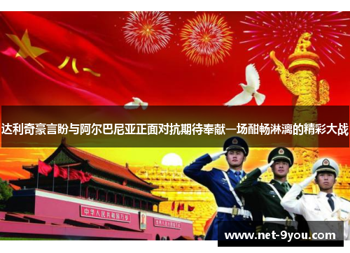 达利奇豪言盼与阿尔巴尼亚正面对抗期待奉献一场酣畅淋漓的精彩大战