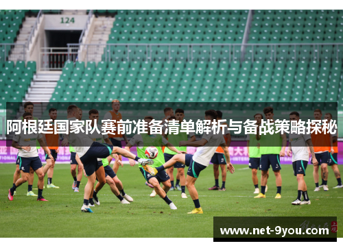 阿根廷国家队赛前准备清单解析与备战策略探秘