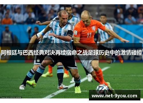阿根廷与巴西经典对决再续宿命之战足球历史中的激情碰撞