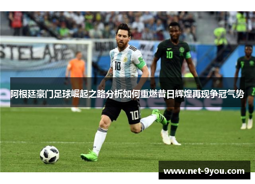 阿根廷豪门足球崛起之路分析如何重燃昔日辉煌再现争冠气势